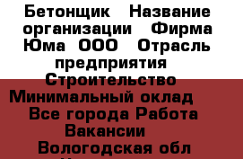 Бетонщик › Название организации ­ Фирма Юма, ООО › Отрасль предприятия ­ Строительство › Минимальный оклад ­ 1 - Все города Работа » Вакансии   . Вологодская обл.,Череповец г.